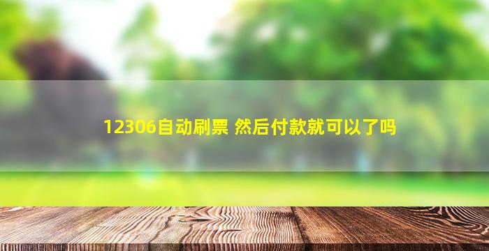 12306自动刷票 然后付款就可以了吗